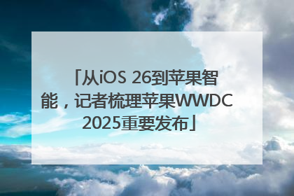 从iOS 26到苹果智能，记者梳理苹果WWDC 2025重要发布