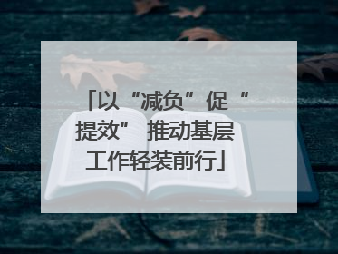 以“减负”促“提效” 推动基层工作轻装前行