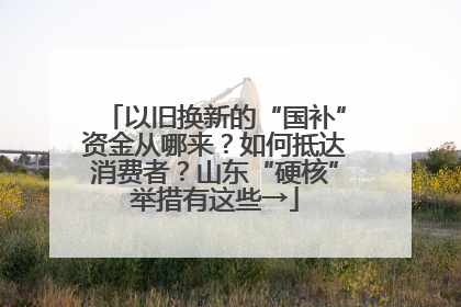 以旧换新的“国补”资金从哪来？如何抵达消费者？山东“硬核”举措有这些→