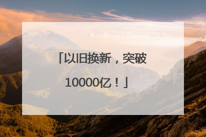 以旧换新，突破10000亿！