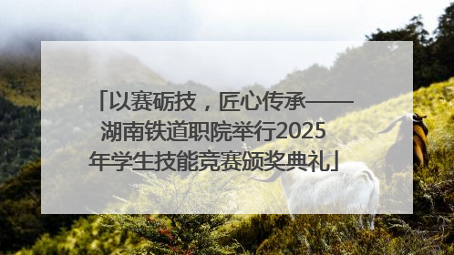 以赛砺技，匠心传承——湖南铁道职院举行2025年学生技能竞赛颁奖典礼