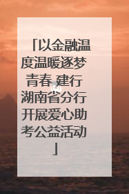 以金融温度温暖逐梦青春 建行湖南省分行开展爱心助考公益活动