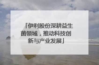 伊利股份深耕益生菌领域，推动科技创新与产业发展
