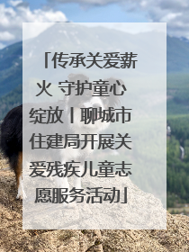 传承关爱薪火 守护童心绽放丨聊城市住建局开展关爱残疾儿童志愿服务活动