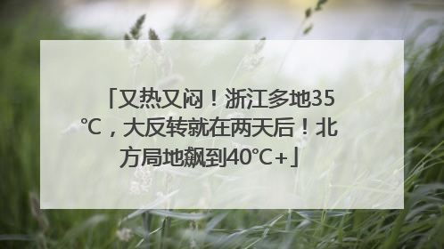 又热又闷！浙江多地35℃，大反转就在两天后！北方局地飙到40℃+