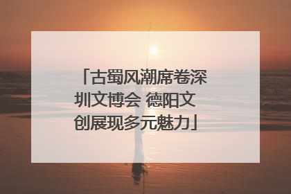 古蜀风潮席卷深圳文博会 德阳文创展现多元魅力
