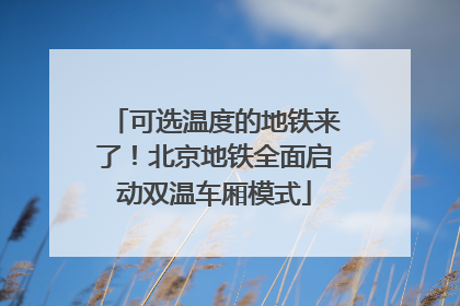 可选温度的地铁来了！北京地铁全面启动双温车厢模式