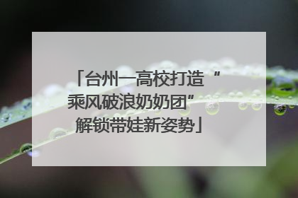 台州一高校打造“乘风破浪奶奶团” 解锁带娃新姿势