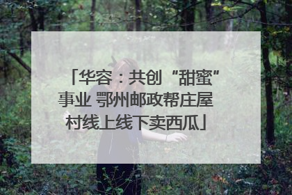 华容：共创“甜蜜”事业 鄂州邮政帮庄屋村线上线下卖西瓜