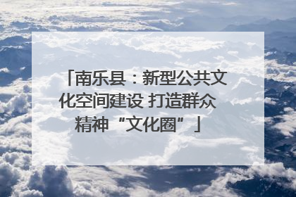 南乐县：新型公共文化空间建设 打造群众精神“文化圈”