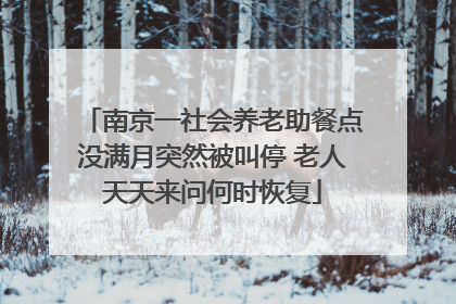 南京一社会养老助餐点没满月突然被叫停 老人天天来问何时恢复
