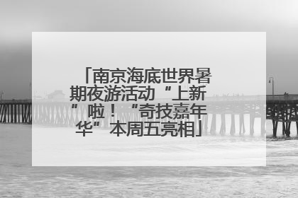 南京海底世界暑期夜游活动“上新”啦！“奇技嘉年华”本周五亮相