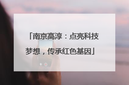 南京高淳：点亮科技梦想，传承红色基因