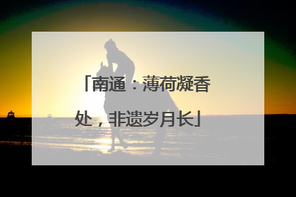 南通：薄荷凝香处，非遗岁月长