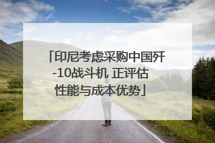 印尼考虑采购中国歼-10战斗机 正评估性能与成本优势