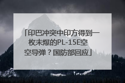 印巴冲突中印方得到一枚未爆的PL-15E空空导弹？国防部回应