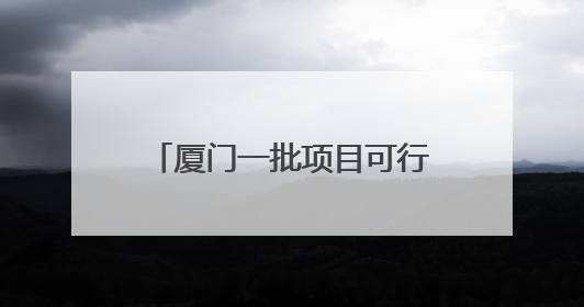 厦门一批项目可行性研究报告获批