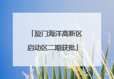 厦门海洋高新区启动区二期获批