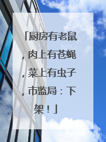 厨房有老鼠，肉上有苍蝇，菜上有虫子，市监局：下架！