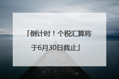 倒计时！个税汇算将于6月30日截止