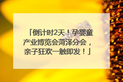 倒计时2天！孕婴童产业博览会菏泽分会，亲子狂欢一触即发！