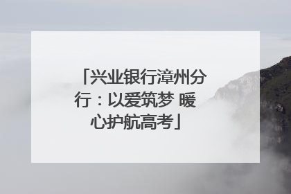 兴业银行漳州分行：以爱筑梦 暖心护航高考