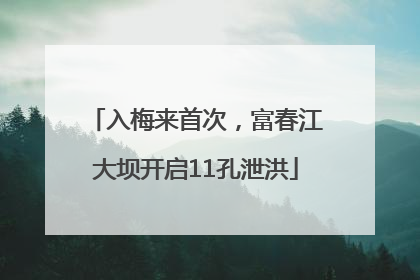 入梅来首次，富春江大坝开启11孔泄洪