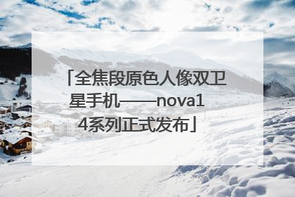 全焦段原色人像双卫星手机——nova14系列正式发布