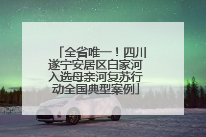 全省唯一！四川遂宁安居区白家河入选母亲河复苏行动全国典型案例