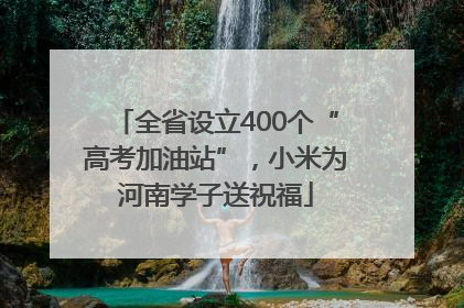 全省设立400个“高考加油站”，小米为河南学子送祝福