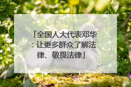 全国人大代表邓华：让更多群众了解法律、敬畏法律