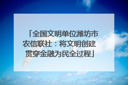 全国文明单位潍坊市农信联社：将文明创建贯穿金融为民全过程