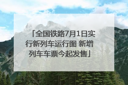 全国铁路7月1日实行新列车运行图 新增列车车票今起发售