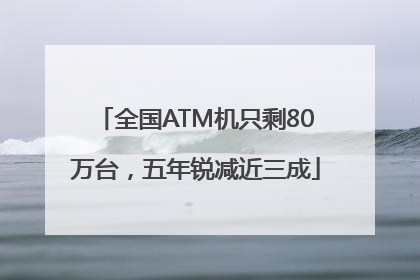 全国ATM机只剩80万台，五年锐减近三成