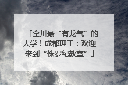 全川最“有龙气”的大学！成都理工：欢迎来到“侏罗纪教室”