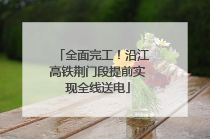 全面完工！沿江高铁荆门段提前实现全线送电
