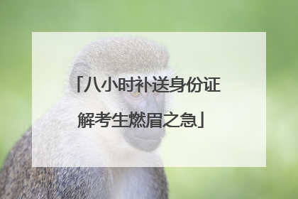 八小时补送身份证 解考生燃眉之急