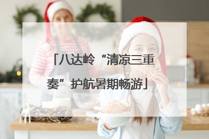 八达岭“清凉三重奏”护航暑期畅游