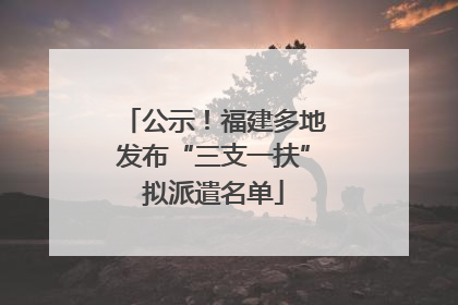 公示！福建多地发布“三支一扶”拟派遣名单
