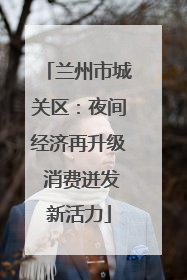 兰州市城关区：夜间经济再升级 消费迸发新活力