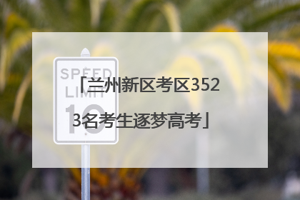 兰州新区考区3523名考生逐梦高考