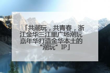 共潮玩，共青春，浙江金华三江里广场潮玩嘉年华打造金华本土的“潮玩”IP