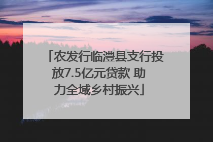 农发行临澧县支行投放7.5亿元贷款 助力全域乡村振兴