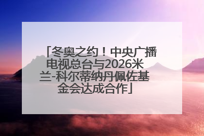 冬奥之约！中央广播电视总台与2026米兰-科尔蒂纳丹佩佐基金会达成合作