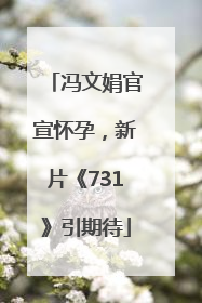 冯文娟官宣怀孕，新片《731》引期待