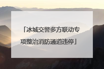 冰城交警多方联动专项整治消防通道违停
