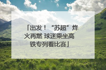出发！“苏超”烽火再燃 球迷乘坐高铁专列看比赛