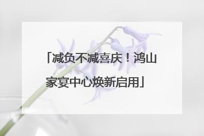 减负不减喜庆！鸿山家宴中心焕新启用