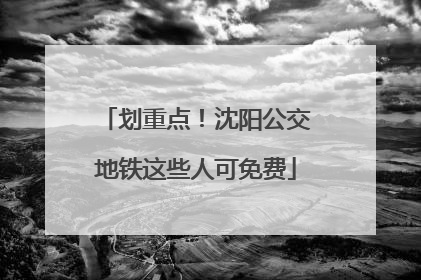 划重点！沈阳公交地铁这些人可免费
