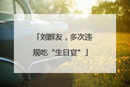 刘群友，多次违规吃“生日宴”